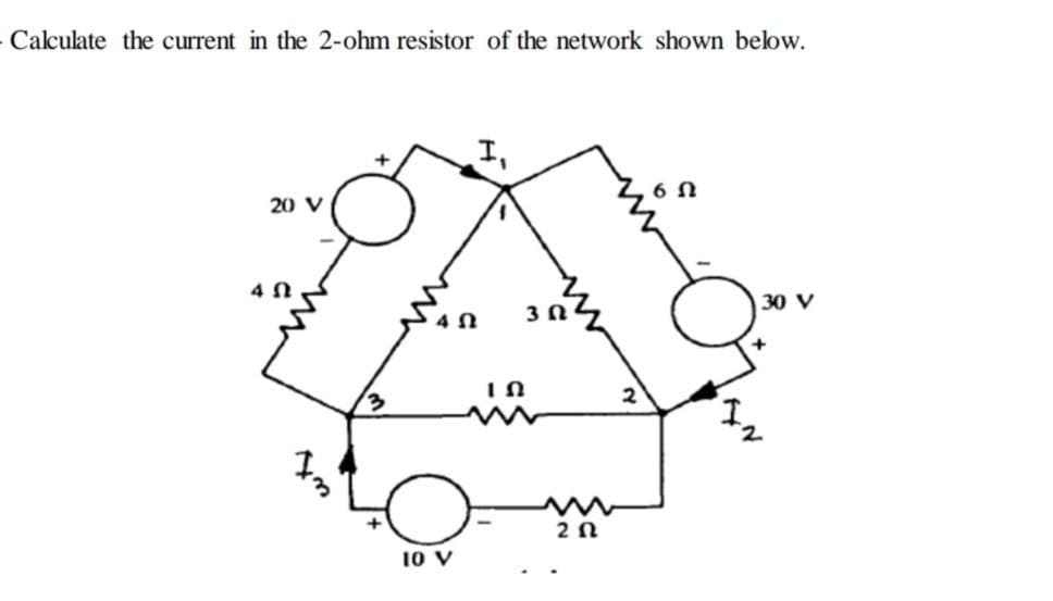 Calculate the current in the 2-ohm resistor of the network shown below.
+
20 V
4 N
30 V
2 n
10 V
