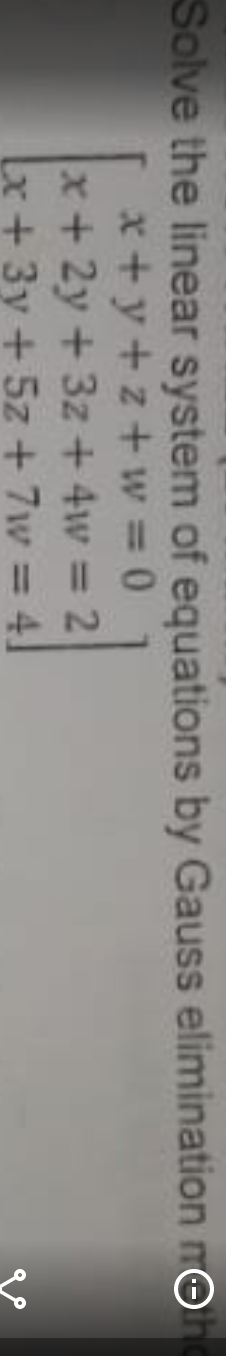 Solve the linear system of equations by Gauss elimination nO
x+ y +z+ w 0
x+2y+3z+ 4w = 2
x+3y +5z+ 7w = 4]
%3D
