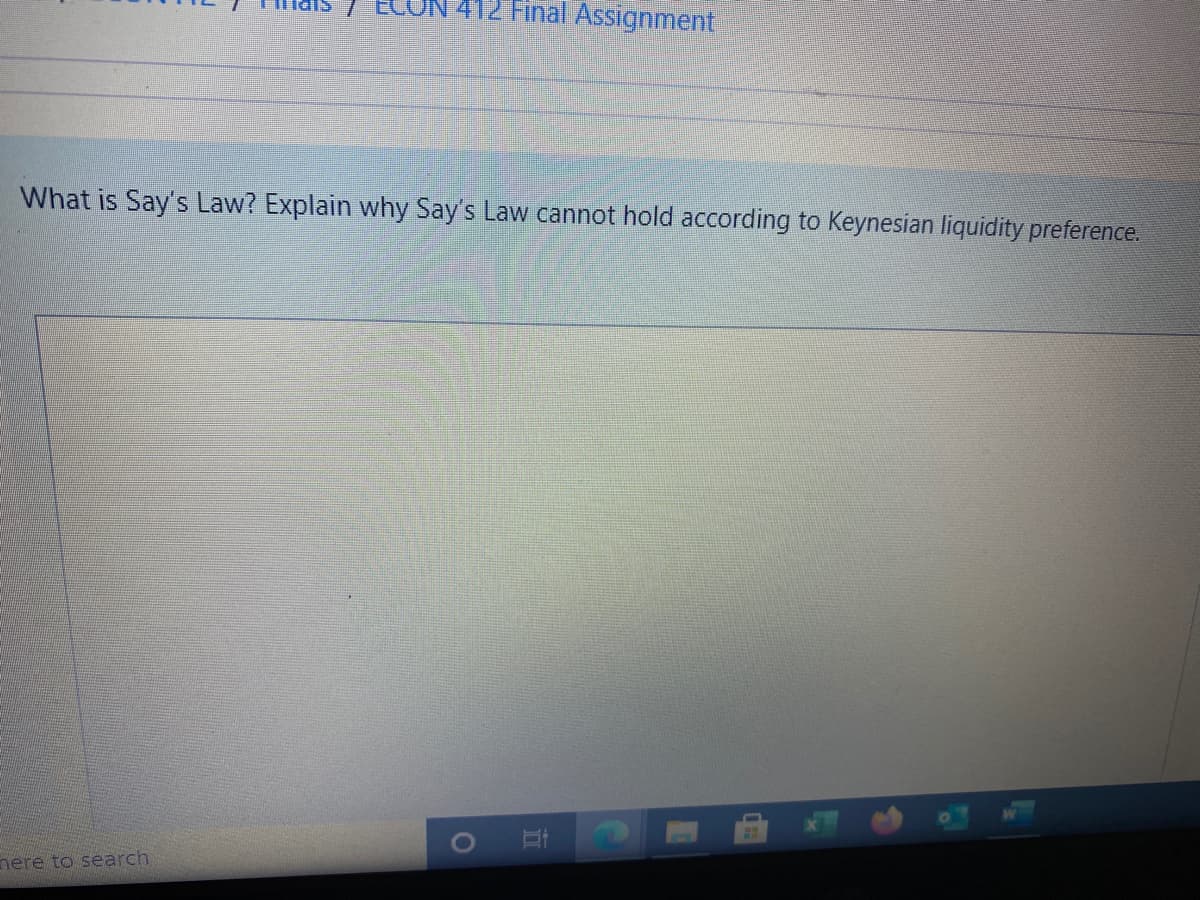 412 Final Assignment
What is Say's Law? Explain why Say's Law cannot hold according to Keynesian liquidity preference.
nere to search
