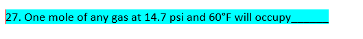 27. One mole of any gas at 14.7 psi and 60°F will occupy_
