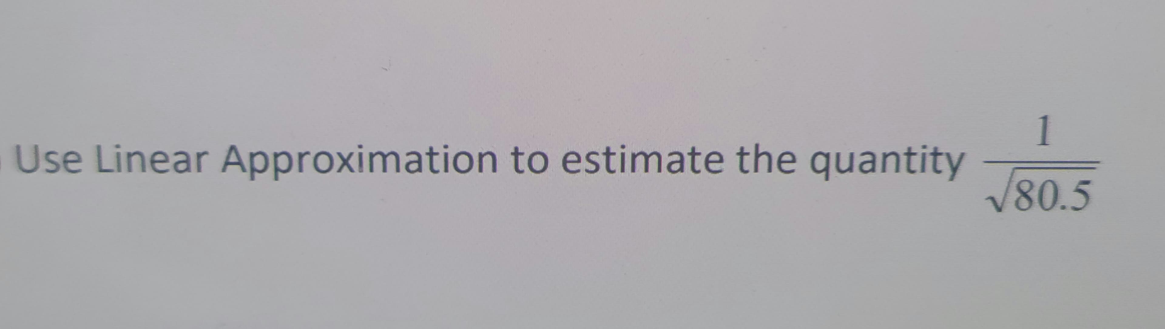 Use Linear Approximation to estimate the quantity
1
80.5