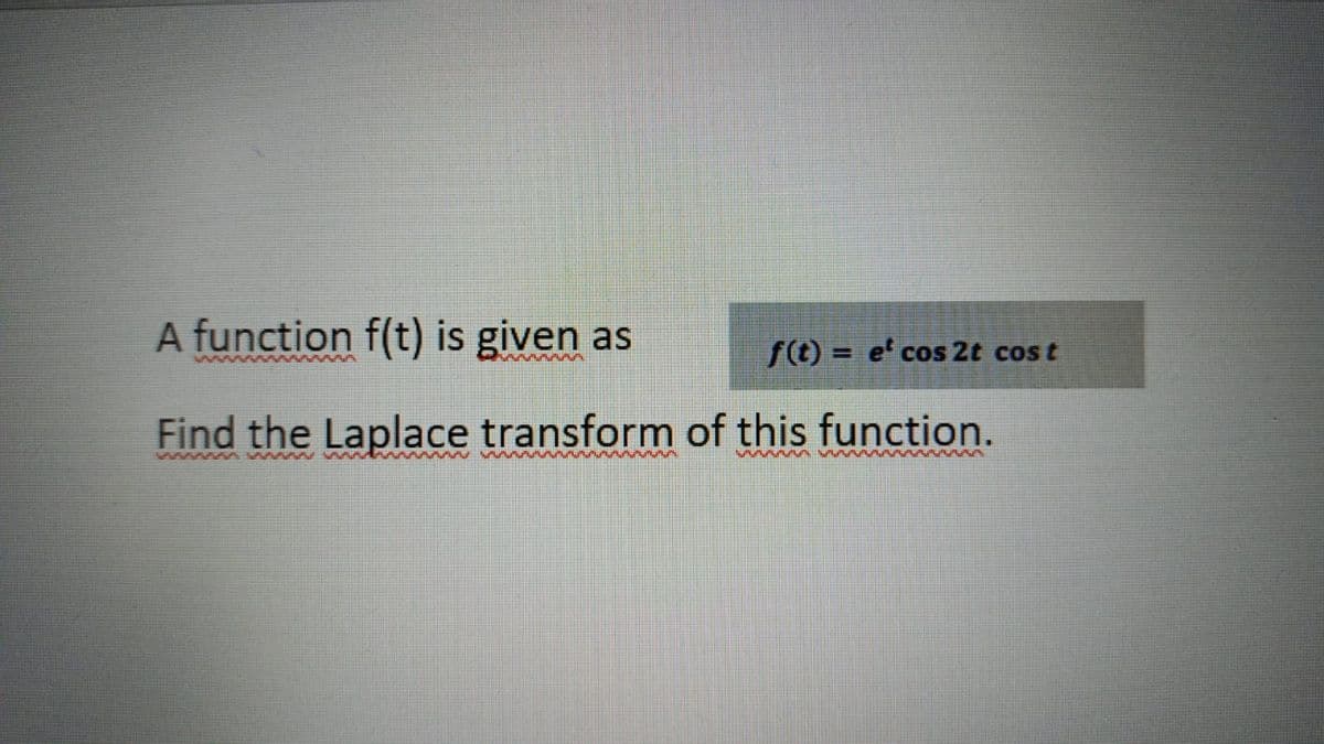 A function f(t) is given as
ft) = e' cos 2t cos t
%3D
Find the Laplace transform of this function.
