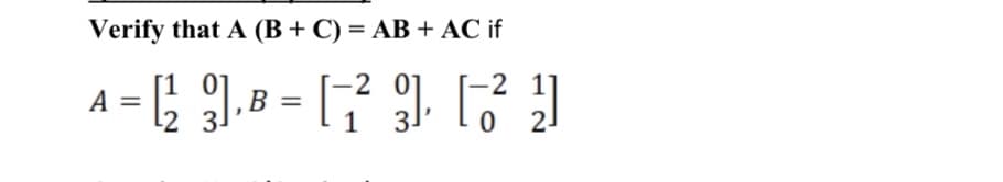 Verify that A (B+ C) = AB + AC if
-2 0
-2 1
A = l2 3!
B =
1
3.
O 21

