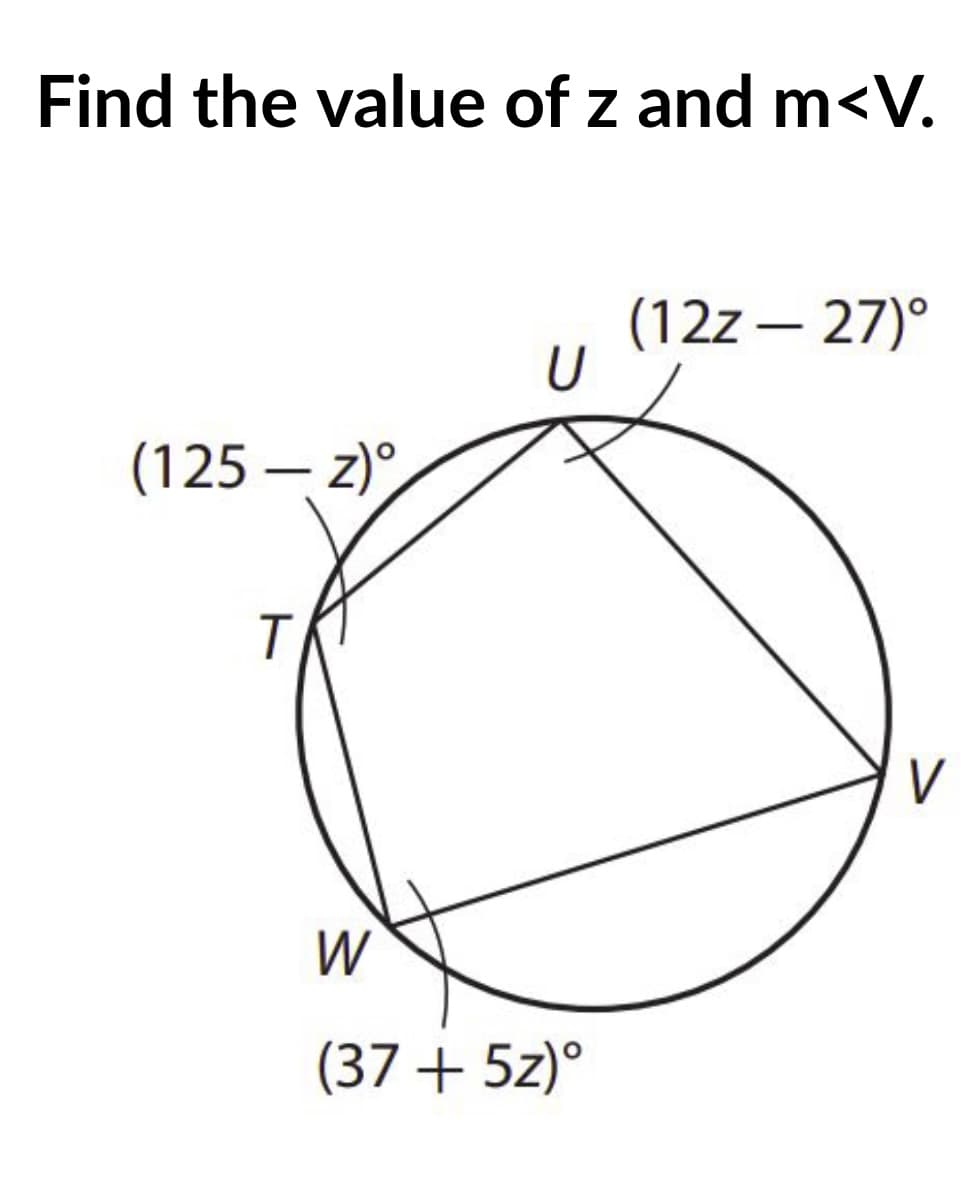 Find the value of z and m<V.
(12z – 27)°
U
(125 – z),
W
(37 + 5z)°
