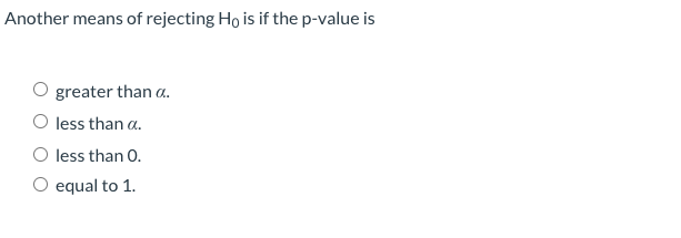 Another means of rejecting Ho is if the p-value is
greater than a.
O less than a.
less than 0.
O equal to 1.
