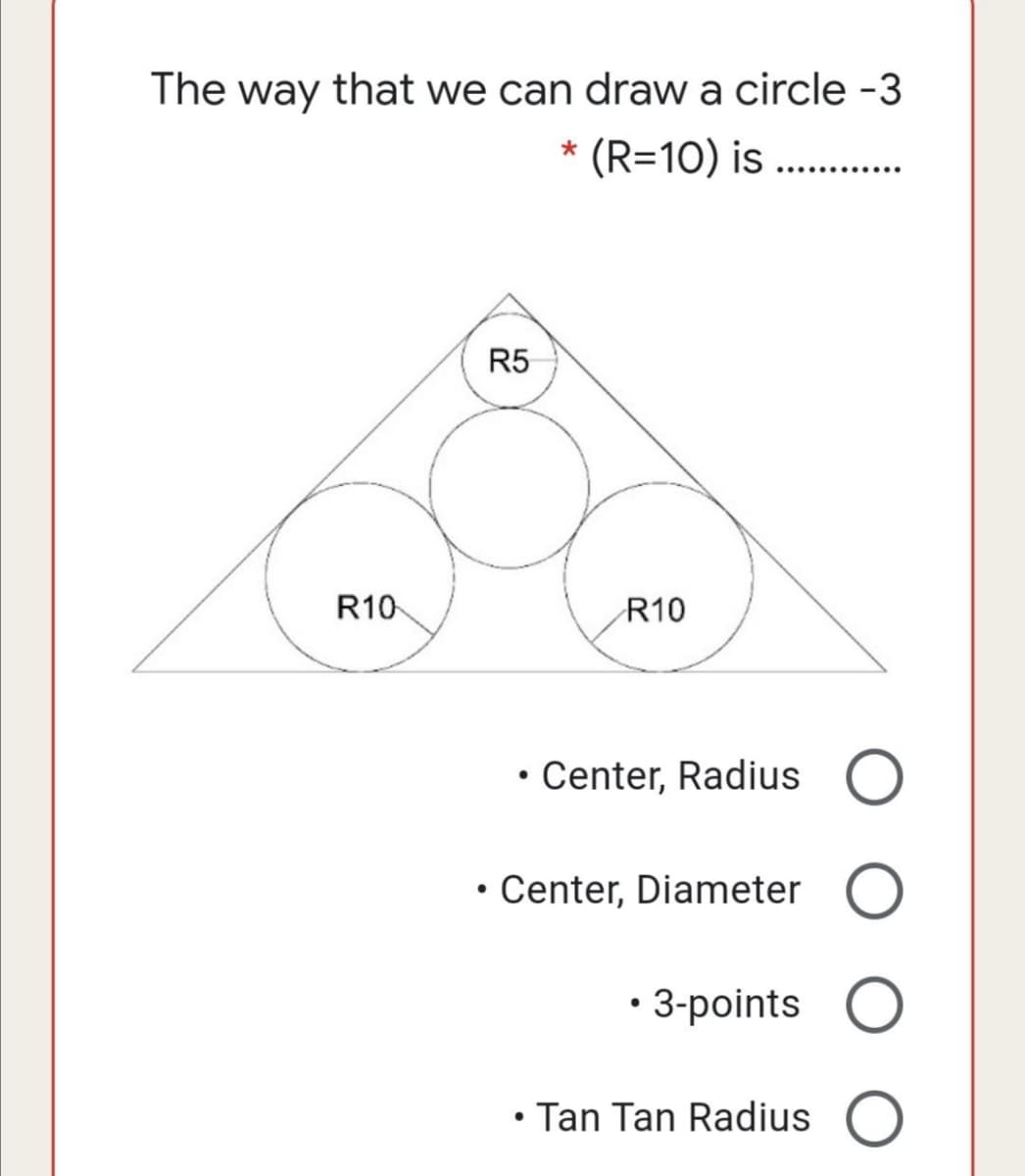 The way that we can draw a circle -3
(R=10) is ..
R5
R10
R10
• Center, Radius
• Center, Diameter
• 3-points
• Tan Tan Radius O
