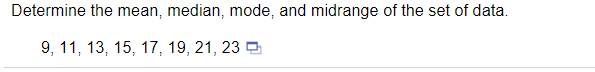 Determine the mean, median, mode, and midrange of the set of data.
9, 11, 13, 15, 17, 19, 21, 23 D
