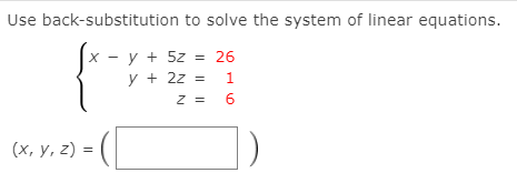 Use back-substitution to solve the system of linear equations.
y + 5z = 26
y + 2z =
1
Z =
6
(x, y, z) =
