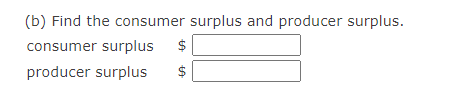(b) Find the consumer surplus and producer surplus.
consumer surplus
$
producer surplus
%24
%24
