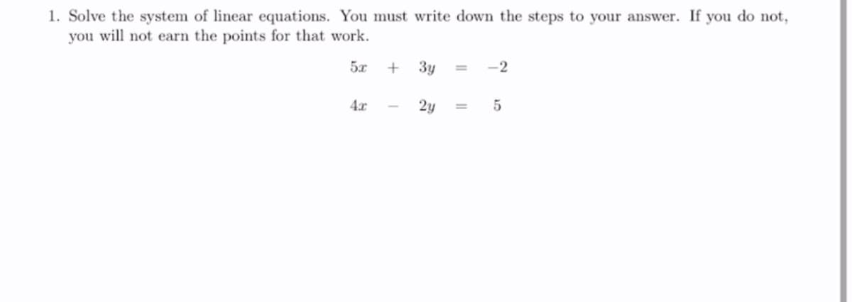 1. Solve the system of linear equations. You must write down the steps to your answer. If you do not,
you will not earn the points for that work.
Зу
-2
2y
5
%3D
+
