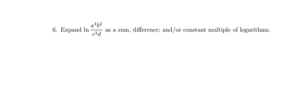 6. Expand In
a*b?
as a sum, difference; and/or constant multiple of logarithms.
