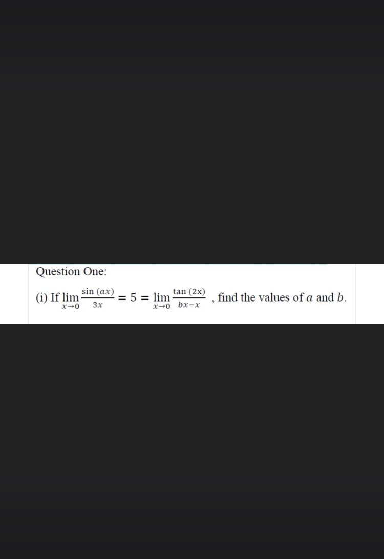 Question One:
sin (ax)
tan (2x)
(i) If lim
x-0
= 5 = lim
find the values of a and b.
3x
x→0 bx-x

