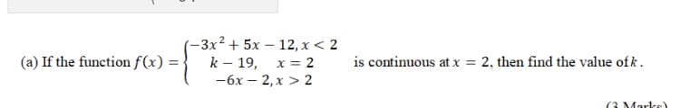 —3х2 + 5х — 12, х < 2
(a) If the function f(x) =
k – 19,
x = 2
is continuous at x =
2, then find the value of k.
—6х — 2, х > 2
(3 Marke)
