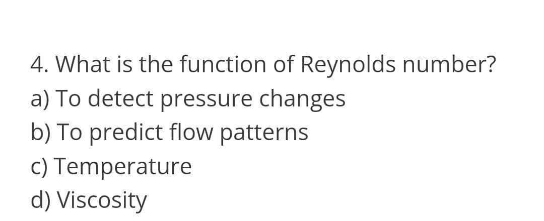 4. What is the function of Reynolds number?
a) To detect pressure changes
b) To predict flow patterns
c) Temperature
d) Viscosity
