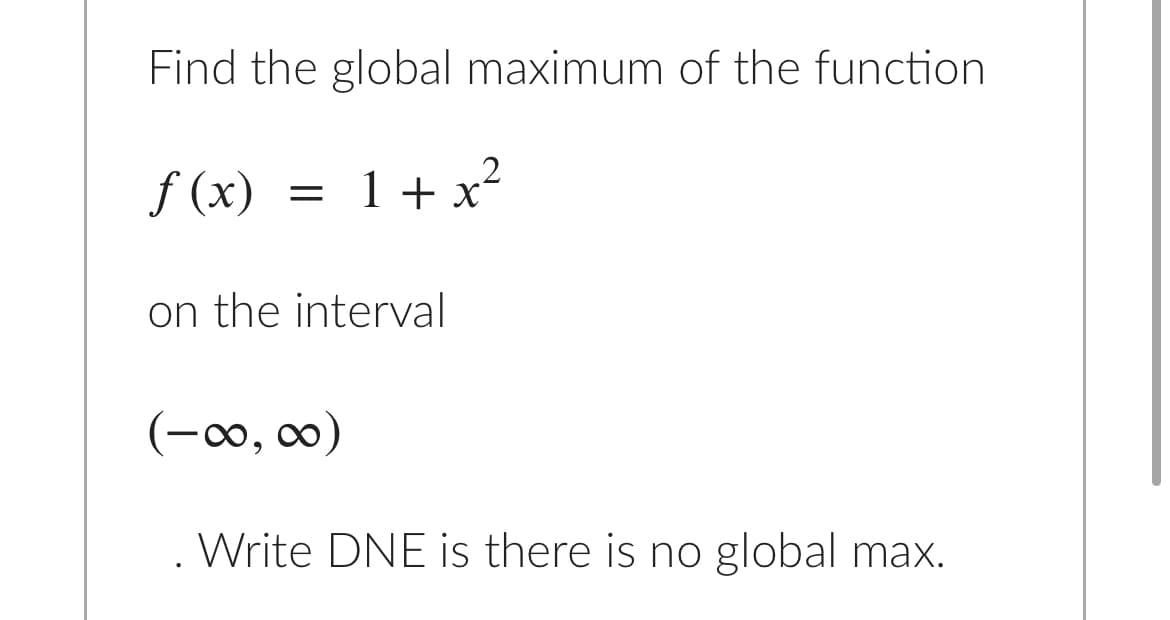 Find the global maximum of the function
f (x) = 1+x²
1 + x-
on the interval
(-0, c0)
Write DNE is there is no global max.

