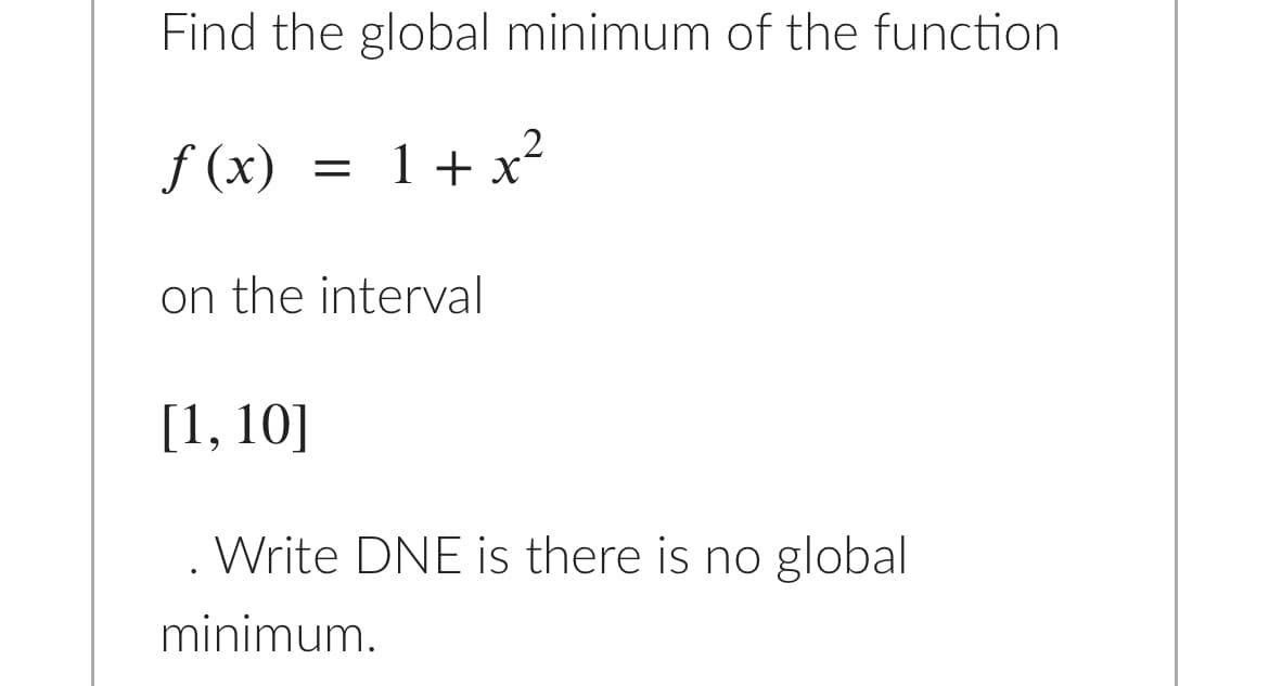 Find the global minimum of the function
f (x)
= 1 + x'
on the interval
[1, 10]
. Write DNE is there is no global
minimum.
