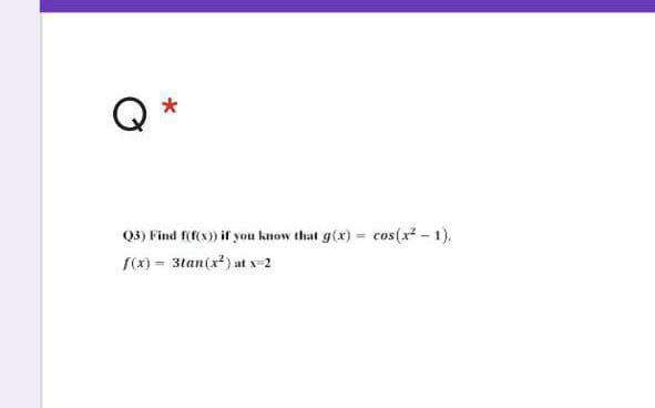 Q3) Find f(f(x)) if you know that g(x) = cos(x - 1),
fx) = 3tan(x) at x 2
