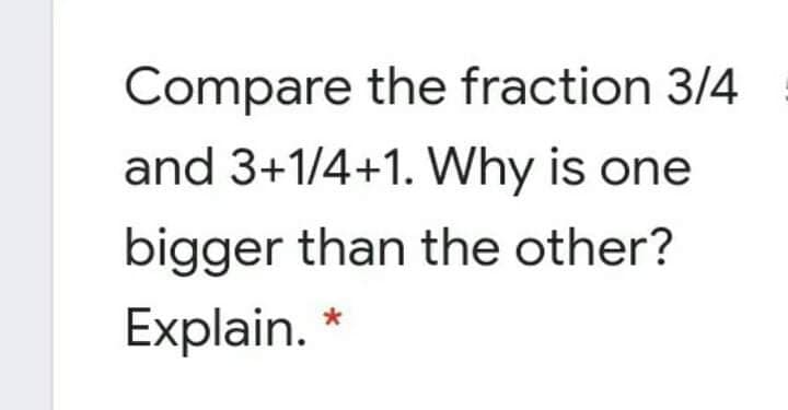 Compare the fraction 3/4
and 3+1/4+1. Why is one
bigger than the other?
Explain.
