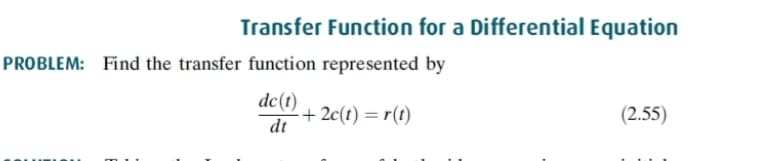 Transfer Function for a Differential Equation
PROBLEM: Find the transfer function represented by
dc(t)
+ 2c(t) = r(t)
dt
(2.55)
