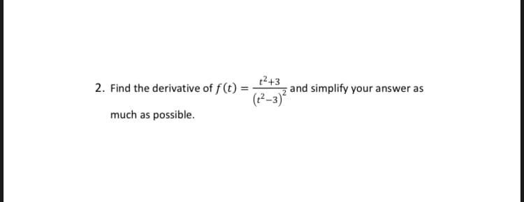 t²+3
2. Find the derivative of f (t) =
and simplify your answer as
(2?–3)?
much as possible.
