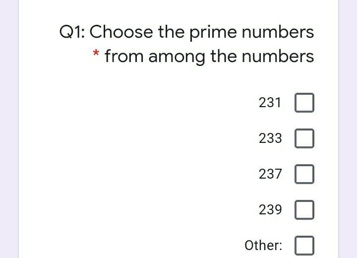 Q1: Choose the prime numbers
* from among the numbers
231
233
237
239
Other:
