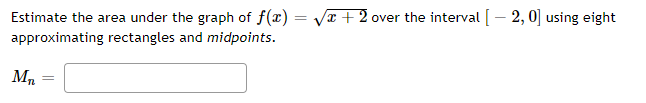 Estimate the area under the graph of f(x)=√x+2 over the interval [- 2, 0] using eight
approximating rectangles and midpoints.
M₁
=