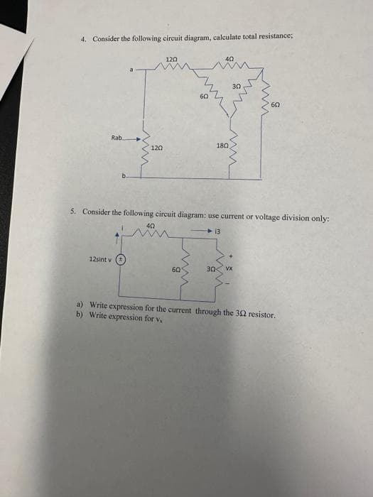 4. Consider the following circuit diagram, calculate total resistance;
Rab.
ww
12sint v
120
120
40
60
60
40
180
30
5. Consider the following circuit diagram: use current or voltage division only:
13
ww
60
30 VX
a) Write expression for the current through the 302 resistor.
b) Write expression for V