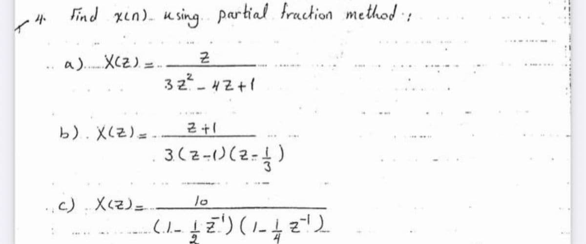 Find xin). using partial. fraction method
a).
XCZ).
32- 4Z+1
....
b). X(Z)=.
3(2-)(2-)
.c) Xcz)=
