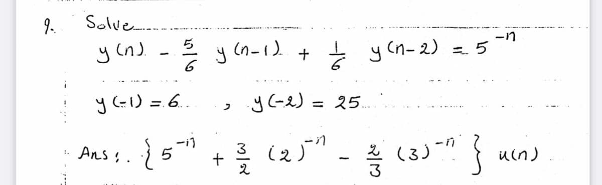 9.
Solve.-
ら
y (n). - 2 y (n-)
ーn
y Cn- 2) = 5
y (=1) =.6.
J(-え)
= 25.
フ
ー1
5
(3) " { ucn)
Ansļ.
+ラ
3
-16
