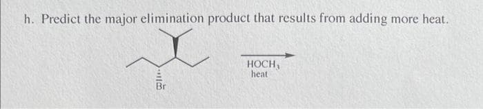 h. Predict the major elimination product that results from adding more heat.
Br
HOCH,
heat