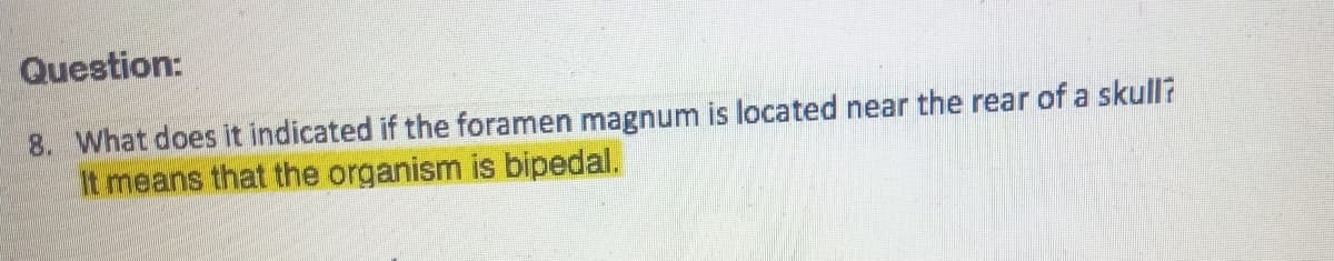 Question:
8. What does it indicated if the foramen magnum is located near the rear of a skull?
It means that the organism is bipedal.