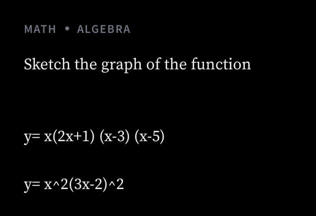 MATH • ALGEBRA
Sketch the graph of the function
у- х(2х+1) (х-3) (х-5)
у-х^2(3х-2)^2
