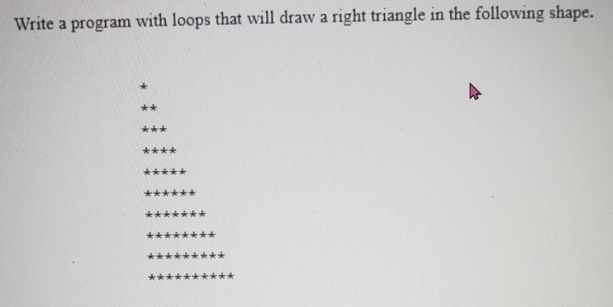 Write a program with loops that will draw a right triangle in the following shape.
***
****
***
**
***

