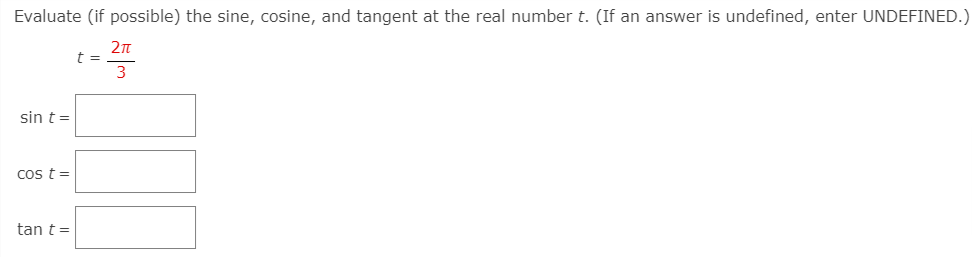 Evaluate (if possible) the sine, cosine, and tangent at the real number t. (If an answer is undefined, enter UNDEFINED.)
2n
t =
3
sin t =
Cos t=
tan t=
