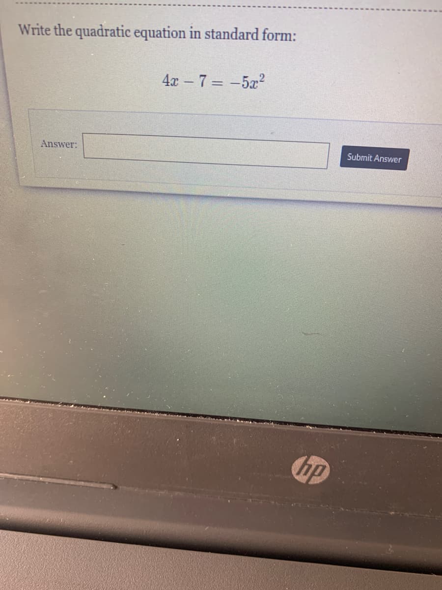 Write the quadratic equation in standard form:
4x 7 = -5x2
Answer:
Submit Answer
hp
