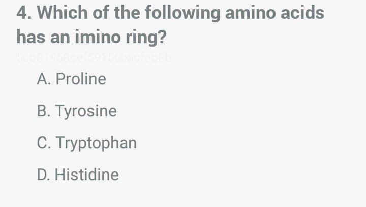 4. Which of the following amino acids
has an imino ring?
A. Proline
B. Tyrosine
C. Tryptophan
D. Histidine
