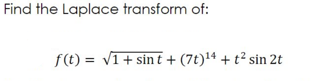 Find the Laplace transform of:
f (t) = v1+ sin t + (7t)14 + t² sin 2t
