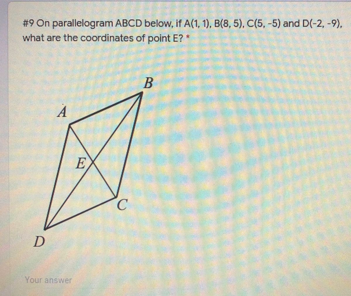 # 9 On parallelogram ABCD below, if A(1, 1), B(8, 5), C(5, -5) and D(-2, -9),
what are the coordinates of point E?
А
E.
Your answer
