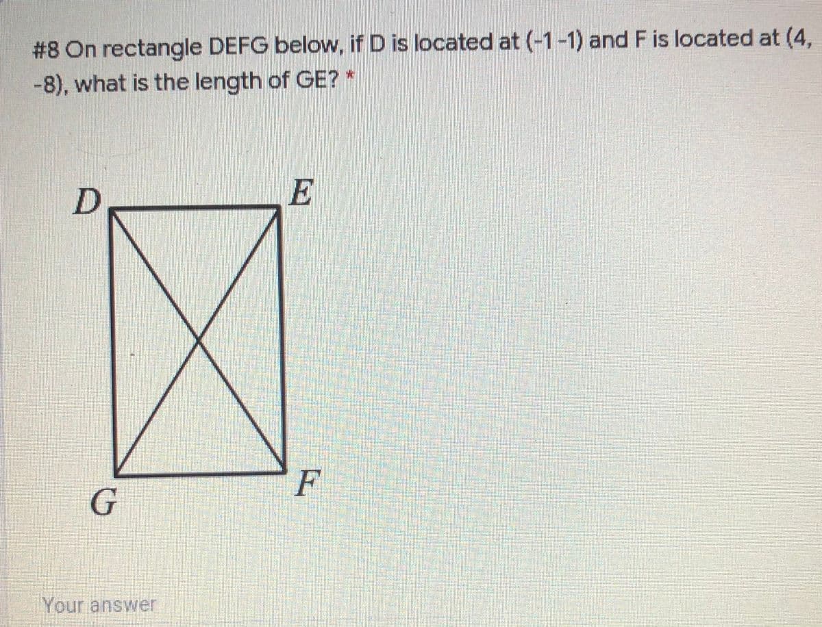 #8 On rectangle DEFG below, if D is located at (-1-1) and F is located at (4,
-8), what is the length of GE? *
E
F
Your answer
