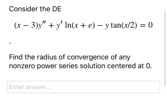 Consider the DE
(x – 3)y" + y' In(x + e) – y tan(x/2) = 0
Find the radius of convergence of any
nonzero power series solution centered at 0.
Enter answer...
