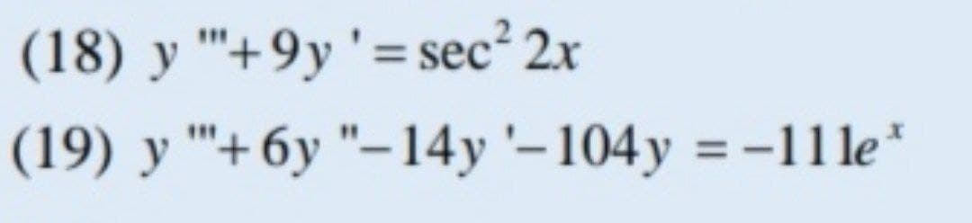 (18) y '+9y'= sec² 2x
(19) y '+6y "–14y'–104y = -11 le*
