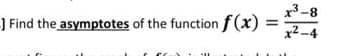 x3-8
] Find the asymptotes of the function f (x):
x² -4
