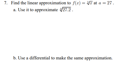 7. Find the linear approximation to f(x) = T at a = 27.
a. Use it to approximate 27.2.
%3D
b. Use a differential to make the same approximation.

