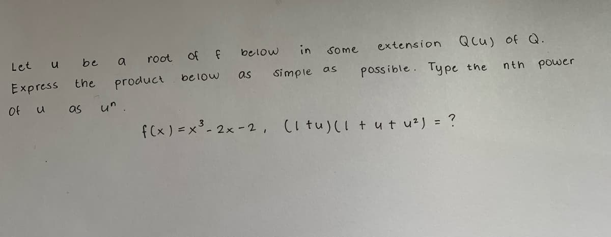 u
Let
Express
u
of
be
the
a
root
product
as un.
in
Simple as
of f below
below
as
some
extension Qcu) of Q.
nth power
possible. Type the
f(x) = x³ - 2x -2, (1 tu) (1 + ut u²) = ?