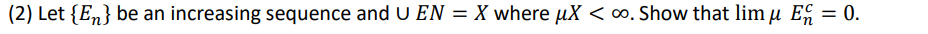 (2) Let {E} be an increasing sequence and U EN = X where µX <∞o. Show that lim u E = 0.