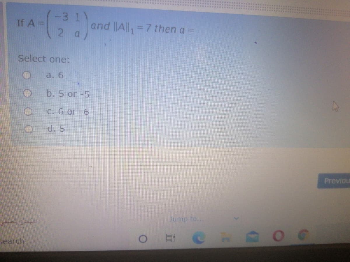 -3 1
If A =
2.
and All,=7 then a =
Select one:
a. 6
b. 5 or -5
C. 6 or -6
d. 5
Previour
Jump to...
search
