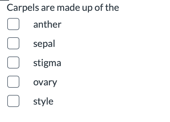 Carpels are made up of the
anther
sepal
stigma
ovary
O style