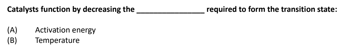 Catalysts function by decreasing the
required to form the transition state:
Activation energy
(A)
(B)
Temperature
