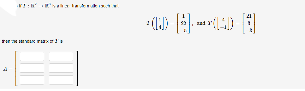 If T: R? → R is a linear transformation such that
1
21
T
22
and T
3
=
=
-3
then the standard matrix of T is
A =
