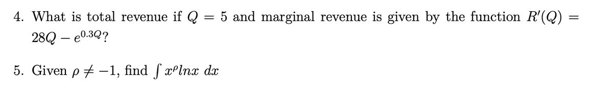 4. What is total revenue if Q
= 5 and marginal revenue is given by the function R'(Q)
28Q – e0.3Q?
-
5. Given p + –1, find f x°lnx dx
